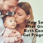 How Soon After Giving Birth Can You Get Pregnant